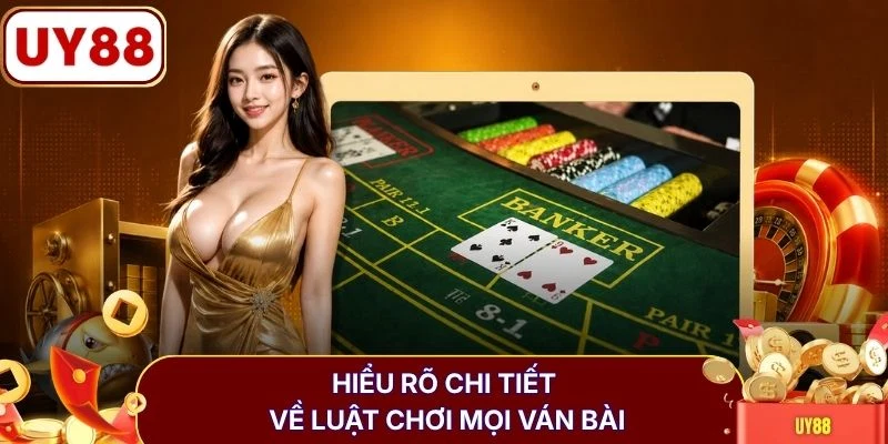 Hiểu rõ chi tiết về luật chơi mọi ván bài